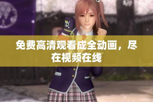 免费高清观看成全动画，尽在视频在线
