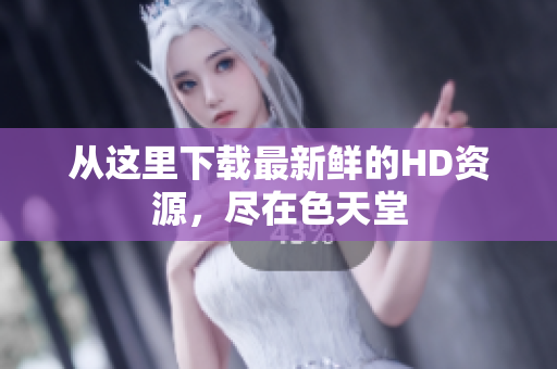 从这里下载最新鲜的HD资源，尽在色天堂