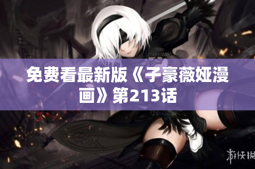 免费看最新版《子豪薇娅漫画》第213话