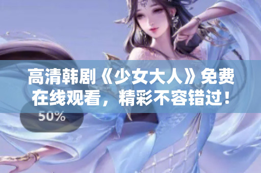 高清韩剧《少女大人》免费在线观看，精彩不容错过！