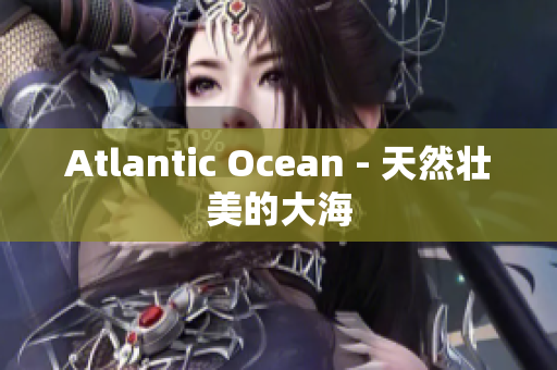 Atlantic Ocean - 天然壮美的大海