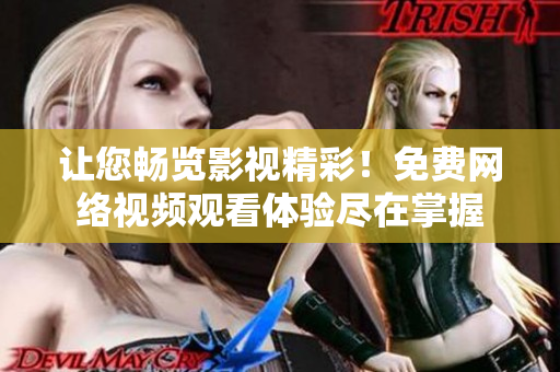 让您畅览影视精彩！免费网络视频观看体验尽在掌握