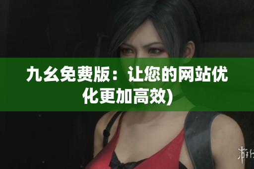 九幺免费版：让您的网站优化更加高效)