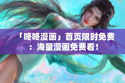 「咚咚漫画」首页限时免费：海量漫画免费看！