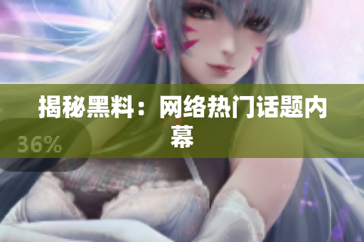 揭秘黑料：网络热门话题内幕