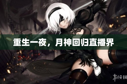 重生一夜，月神回归直播界