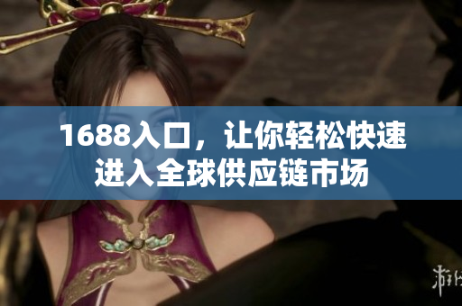 1688入口，让你轻松快速进入全球供应链市场