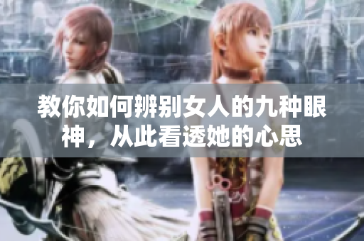 教你如何辨别女人的九种眼神，从此看透她的心思