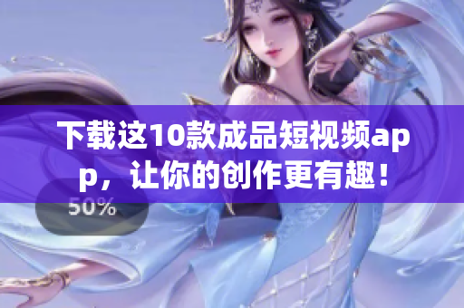 下载这10款成品短视频app，让你的创作更有趣！