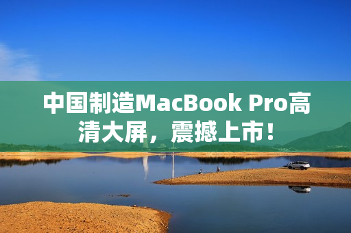 中国制造MacBook Pro高清大屏，震撼上市！