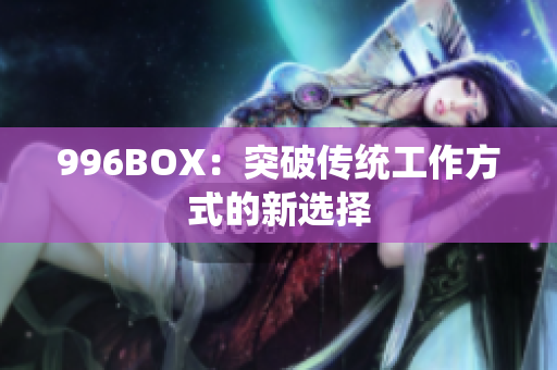 996BOX：突破传统工作方式的新选择