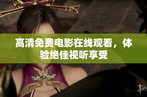 高清免费电影在线观看，体验绝佳视听享受