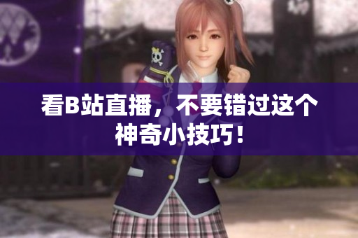 看B站直播，不要错过这个神奇小技巧！