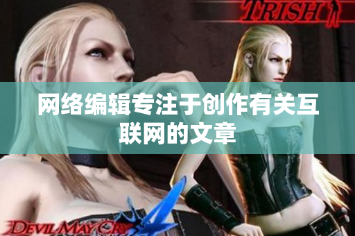 网络编辑专注于创作有关互联网的文章