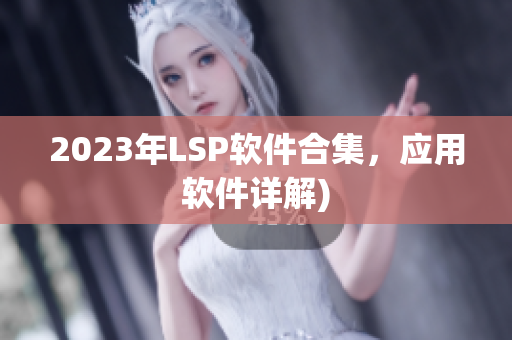 2023年LSP软件合集，应用软件详解)