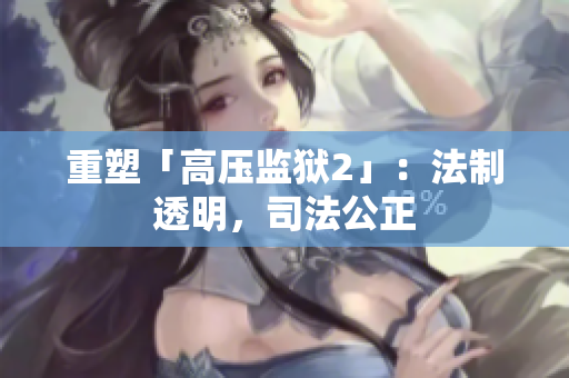 重塑「高压监狱2」：法制透明，司法公正