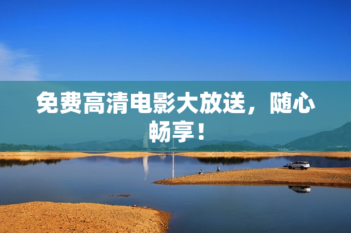 免费高清电影大放送，随心畅享！