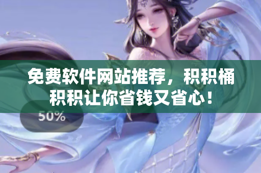 免费软件网站推荐，积积桶积积让你省钱又省心！