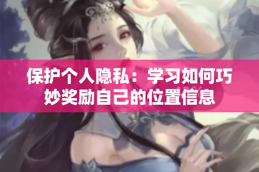 保护个人隐私：学习如何巧妙奖励自己的位置信息