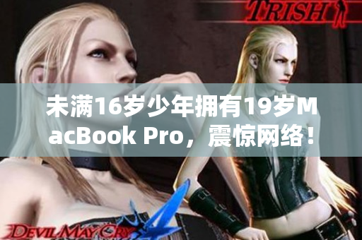 未满16岁少年拥有19岁MacBook Pro，震惊网络！