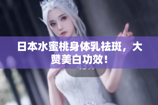 日本水蜜桃身体乳祛斑，大赞美白功效！