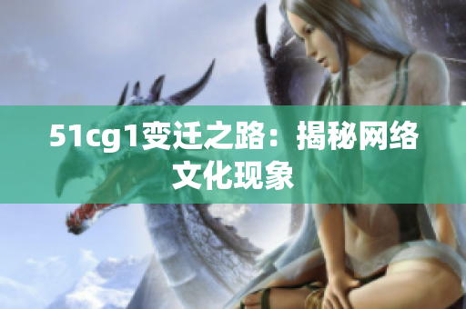 51cg1变迁之路：揭秘网络文化现象