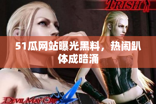 51瓜网站曝光黑料，热闹趴体成暗涌