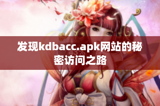 发现kdbacc.apk网站的秘密访问之路