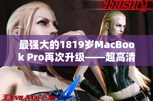 最强大的1819岁MacBook Pro再次升级——超高清最新版发布！