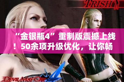 “金银瓶4”重制版震撼上线！50余项升级优化，让你畅游现代版西游记！