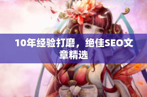 10年经验打磨，绝佳SEO文章精选