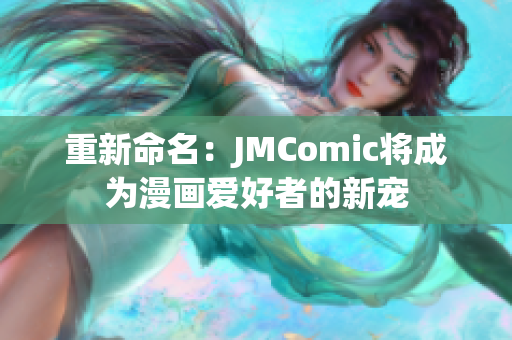 重新命名：JMComic将成为漫画爱好者的新宠