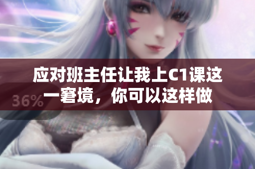 应对班主任让我上C1课这一窘境，你可以这样做