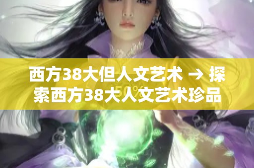 西方38大但人文艺术 → 探索西方38大人文艺术珍品