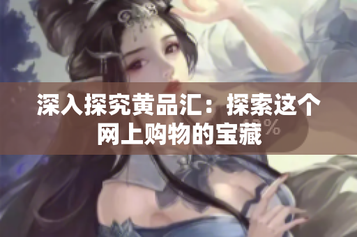 深入探究黄品汇：探索这个网上购物的宝藏