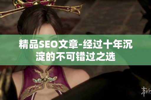 精品SEO文章-经过十年沉淀的不可错过之选