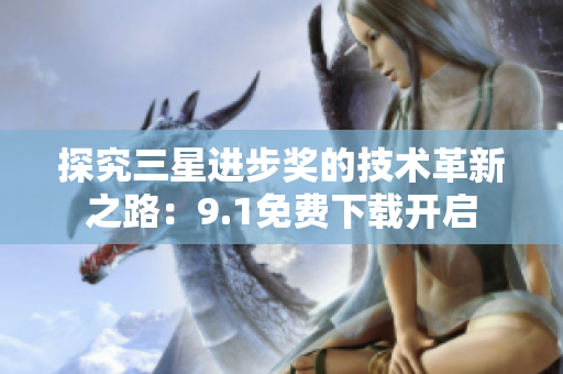 探究三星进步奖的技术革新之路：9.1免费下载开启