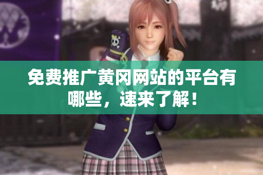 免费推广黄冈网站的平台有哪些，速来了解！