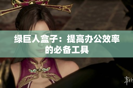 绿巨人盒子：提高办公效率的必备工具
