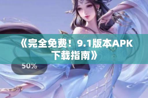 《完全免费！9.1版本APK下载指南》