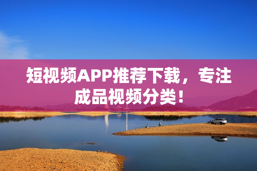 短视频APP推荐下载，专注成品视频分类！