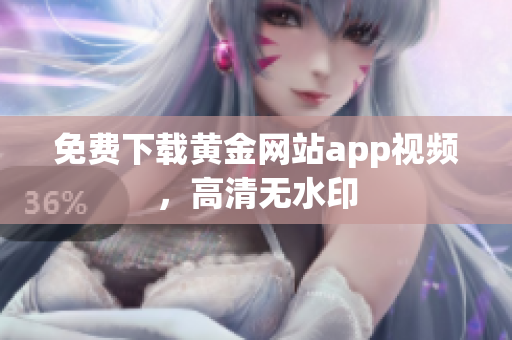 免费下载黄金网站app视频，高清无水印