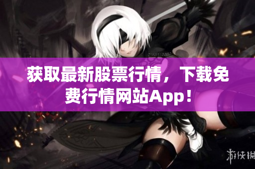 获取最新股票行情，下载免费行情网站App！
