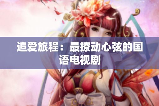追爱旅程：最撩动心弦的国语电视剧