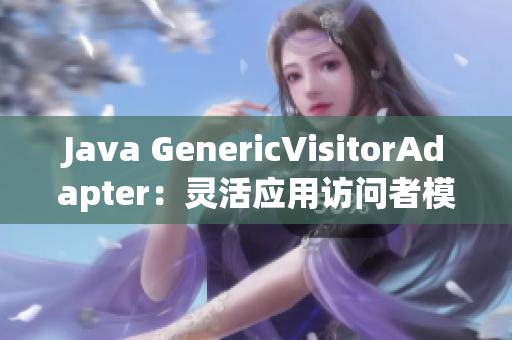 Java GenericVisitorAdapter：灵活应用访问者模式