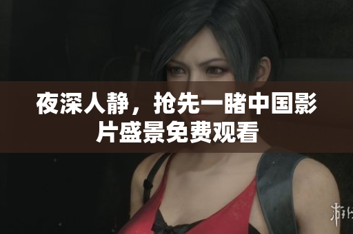 夜深人静，抢先一睹中国影片盛景免费观看