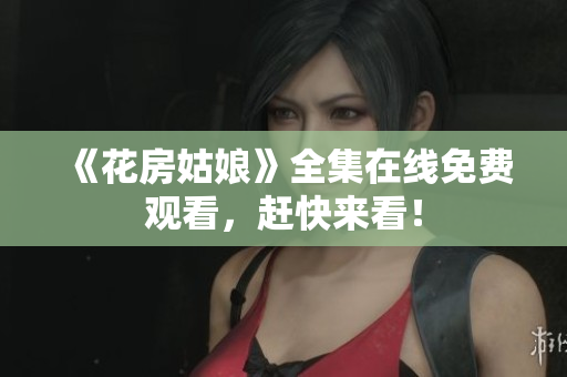 《花房姑娘》全集在线免费观看，赶快来看！