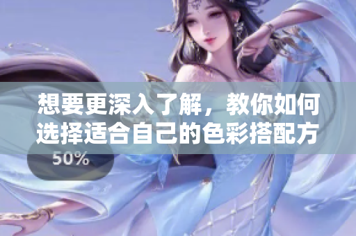 想要更深入了解，教你如何选择适合自己的色彩搭配方案