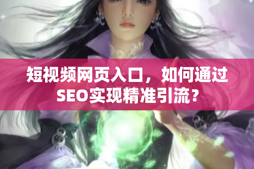 短视频网页入口，如何通过SEO实现精准引流？