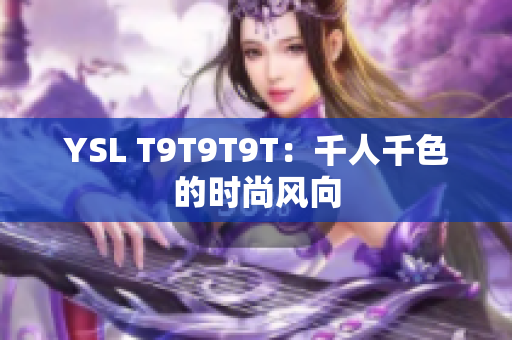YSL T9T9T9T：千人千色的时尚风向